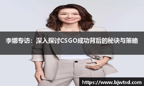 李娜专访：深入探讨CSGO成功背后的秘诀与策略