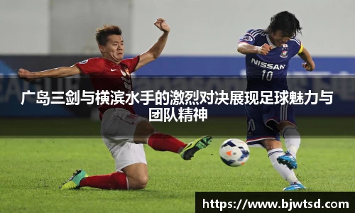 广岛三剑与横滨水手的激烈对决展现足球魅力与团队精神