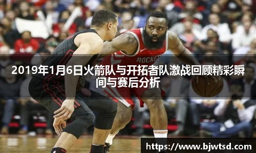 2019年1月6日火箭队与开拓者队激战回顾精彩瞬间与赛后分析