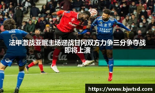 法甲激战亚眠主场迎战甘冈双方力争三分争夺战即将上演