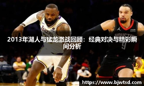 2013年湖人与猛龙激战回顾：经典对决与精彩瞬间分析