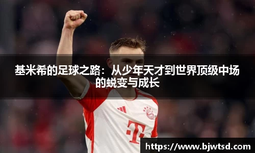 基米希的足球之路：从少年天才到世界顶级中场的蜕变与成长