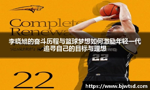 李晓旭的奋斗历程与篮球梦想如何激励年轻一代追寻自己的目标与理想