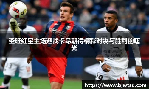 圣旺红星主场迎战卡昂期待精彩对决与胜利的曙光