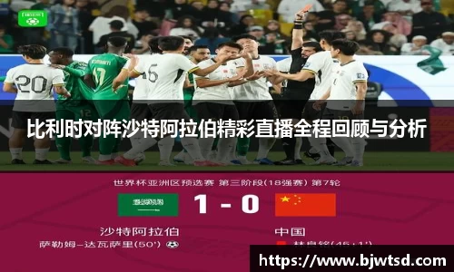 比利时对阵沙特阿拉伯精彩直播全程回顾与分析