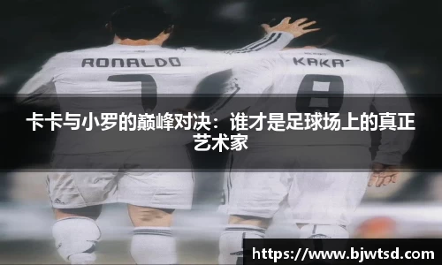 卡卡与小罗的巅峰对决：谁才是足球场上的真正艺术家